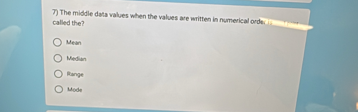 The middle data values when the values are written in numerical order is
called the?
Mean
Median
Range
Mode