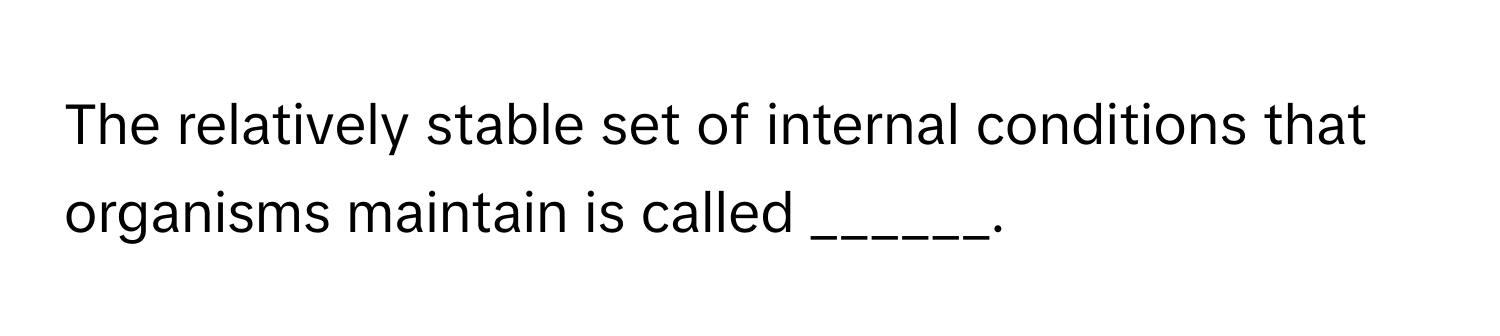 The relatively stable set of internal conditions that organisms maintain is called ______.