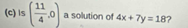 ls ( 11/4 ,0) a solution of 4x+7y=18 ?