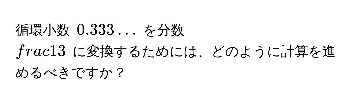 循環小数 $0.333...$ を分数 $ 1/3 $ に変換するためには、どのように計算を進めるべきですか？