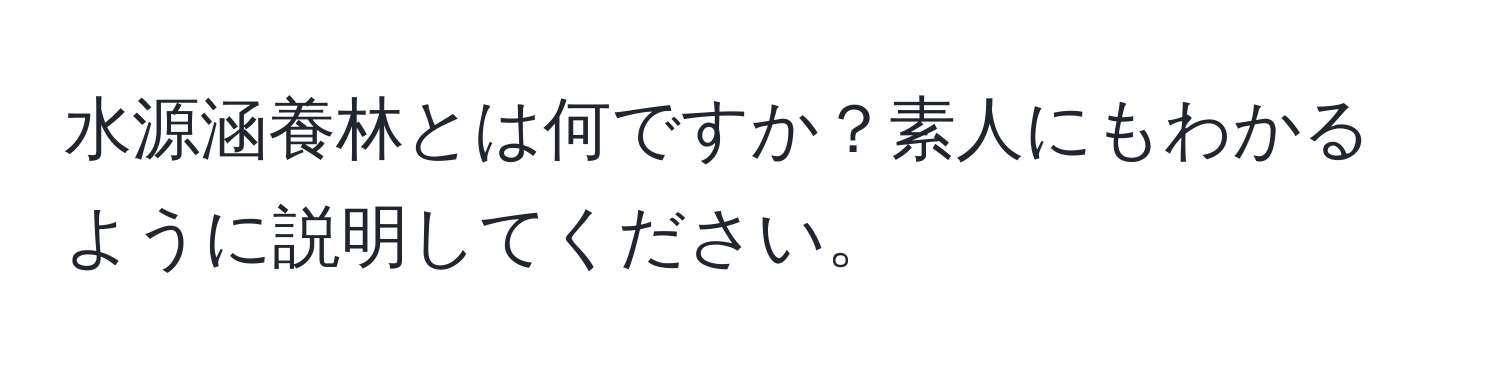 水源涵養林とは何ですか？素人にもわかるように説明してください。