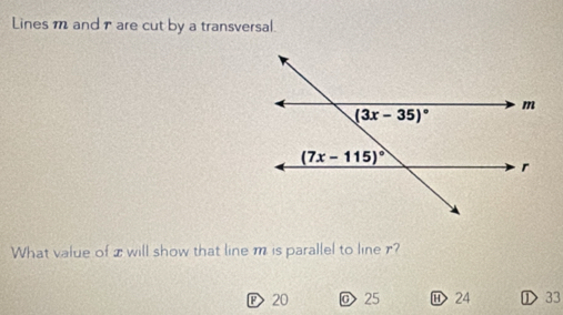 Lines m and are cut by a transversal.
What value of x will show that line m is parallel to line r?
P 20 @ 25 ⑪ 24 ① 33