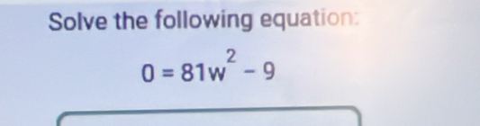 Solve the following equation:
0=81w^2-9