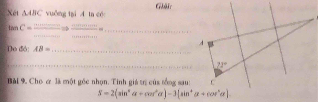 Giải:
Xét △ ABC vuông tại A ta có:
tan C=
_
_
Do đỏ: AB=
_
Bài 9. Cho & là một góc nhọn. Tính giá trị của tổng sau:
S=2(sin^6alpha +cos^6alpha )-3(sin^4alpha +cos^4alpha ).