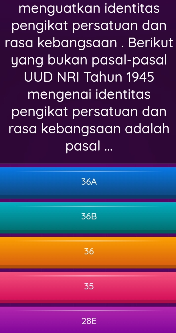 menguatkan identitas
pengikat persatuan dan
rasa kebangsaan . Berikut
yang bukan pasal-pasal
UUD NRI Tahun 1945
mengenai identitas
pengikat persatuan dan
rasa kebangsaan adalah
pasal ...
36A
36B
36
35
28E