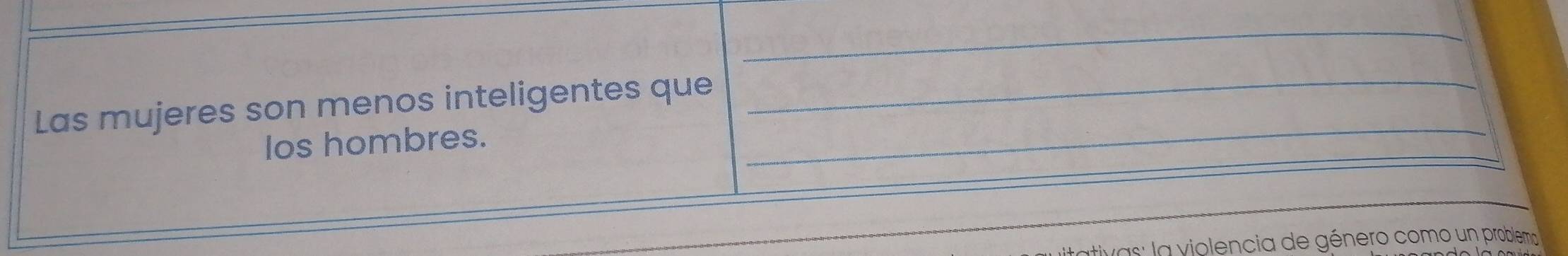 Las mujeres son menos inteligentes que 
_ 
los hombres. 
_ 
vas: la violencia de género como un problema