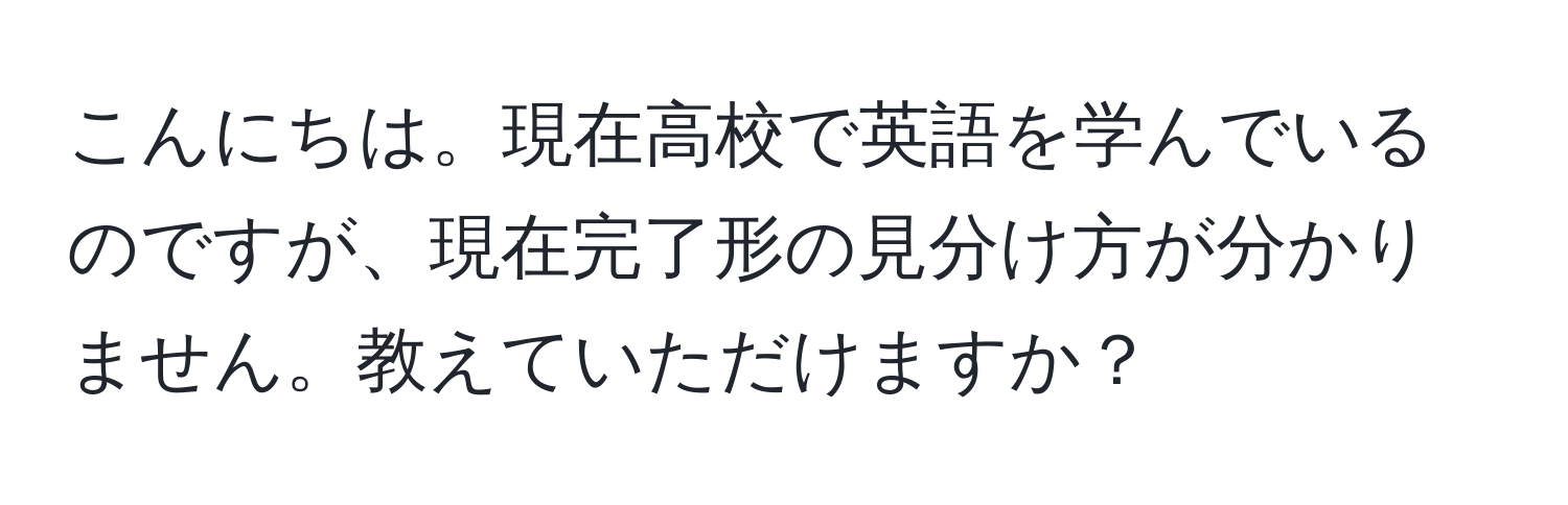 こんにちは。現在高校で英語を学んでいるのですが、現在完了形の見分け方が分かりません。教えていただけますか？