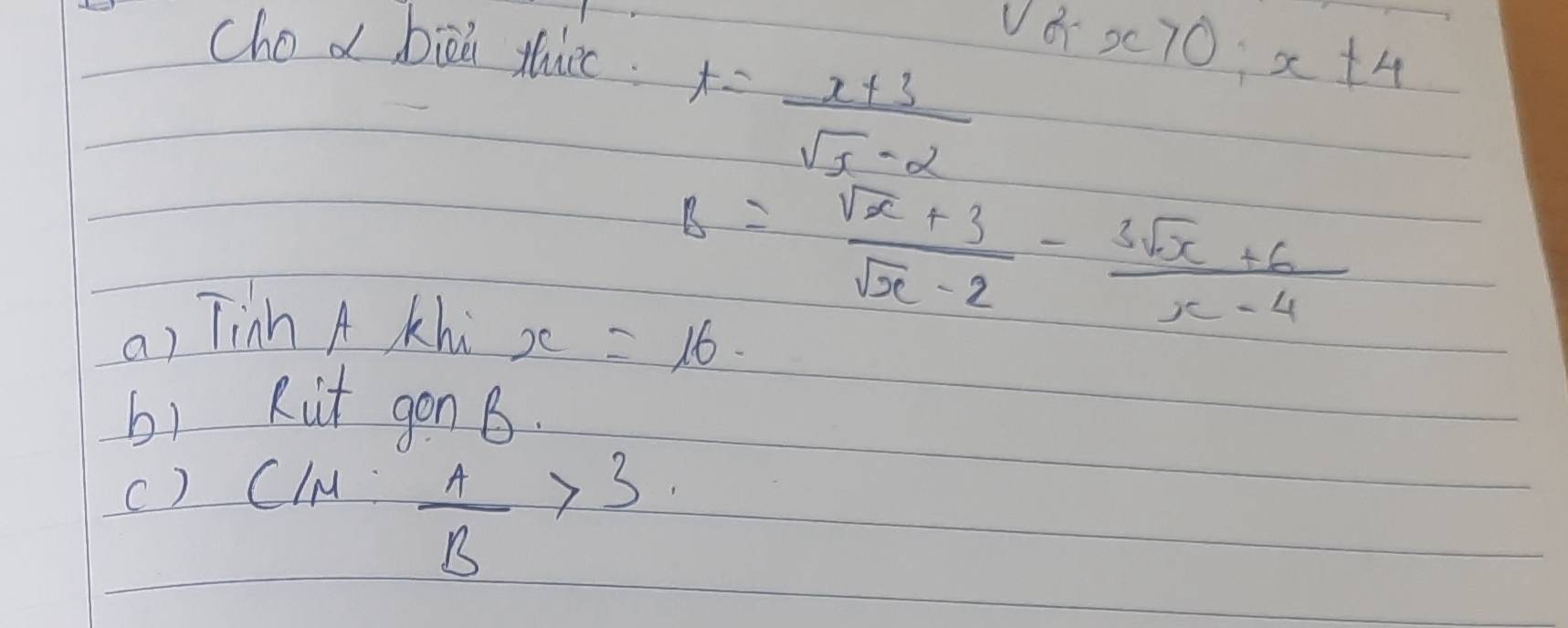 Chod biǔ thice.
t= (x+3)/sqrt(5)-2  v^2_Q:x70;x± 4
a) Tinh A khi
x=16 B= (sqrt(x)+3)/sqrt(x)-2 - (3sqrt(x)+6)/x-4 
b1 kit gon B. 
c) ClM
 A/B >3