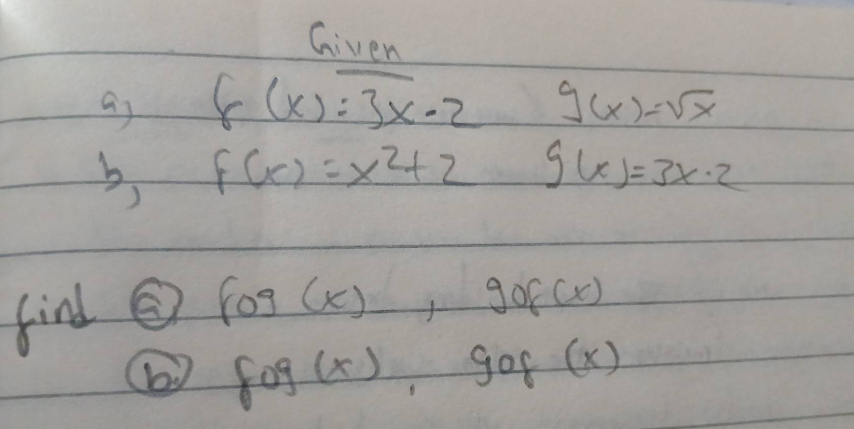 Given 
f(x)=3x-2
g(x)=sqrt(x)
b
f(x)=x^2+2
g(x)=3x-2
find
fog(x), gof(x)
b fog(x), gof(x)