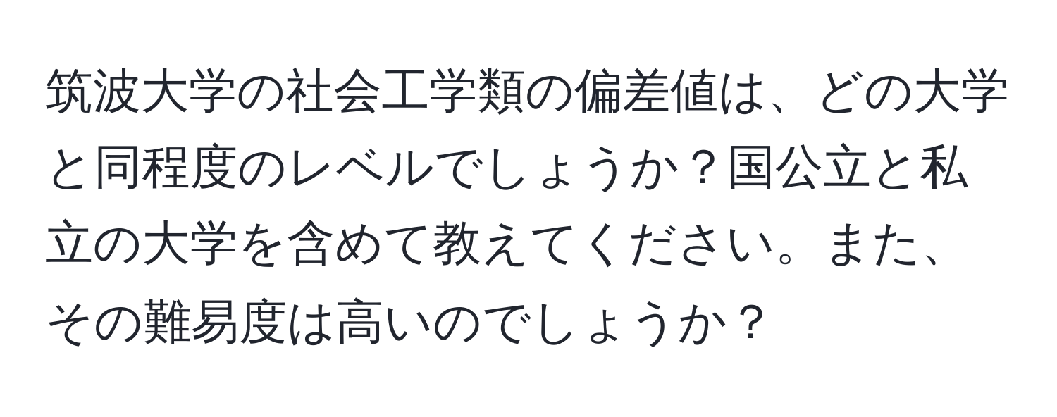 筑波大学の社会工学類の偏差値は、どの大学と同程度のレベルでしょうか？国公立と私立の大学を含めて教えてください。また、その難易度は高いのでしょうか？