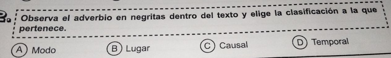 Bª Observa el adverbio en negritas dentro del texto y elige la clasificación a la que
pertenece.
A Modo B) Lugar Causal D) Temporal
C