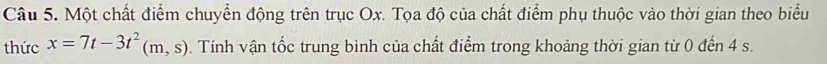 Một chất điểm chuyển động trên trục Ox. Tọa độ của chất điểm phụ thuộc vào thời gian theo biểu 
thức x=7t-3t^2(m,s). Tính vận tốc trung bình của chất điểm trong khoảng thời gian từ 0 đến 4 s.