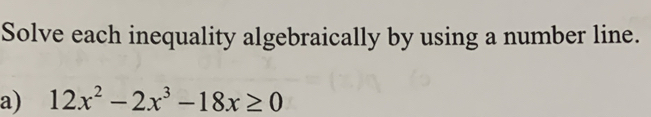 Solve each inequality algebraically by using a number line. 
a) 12x^2-2x^3-18x≥ 0