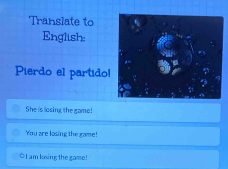 Translate to
English:
Pierdo e1 partidol
She is losing the game!
You are losing the game!
I am losing the game!