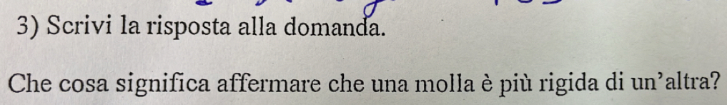 Scrivi la risposta alla domanda. 
Che cosa significa affermare che una molla è più rigida di un'altra?