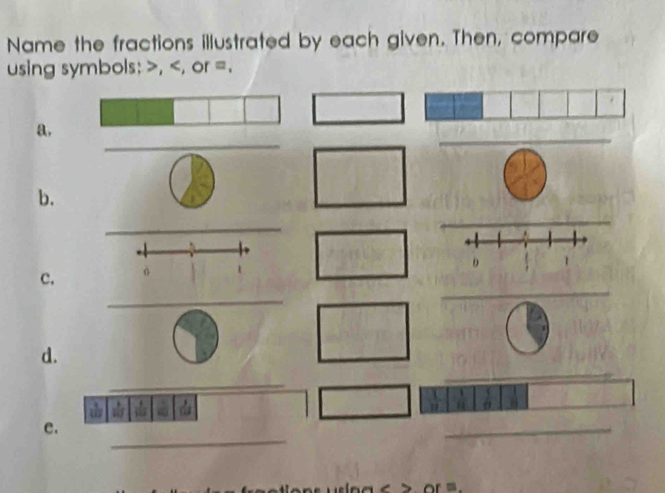 Name the fractions illustrated by each given. Then, compare 
using symbols: , , or =. 
_ 
_ 
_ 
_ 
a. 
b. 
D 
_ 
c. 
o 
_ 
d. 
_ 
“ da 
_ 
e. 
__
o r