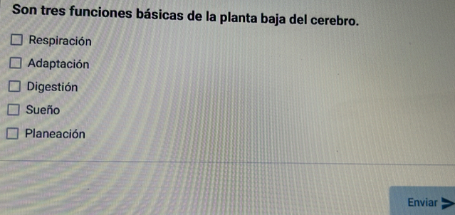 Son tres funciones básicas de la planta baja del cerebro.
Respiración
Adaptación
Digestión
Sueño
Planeación
Enviar