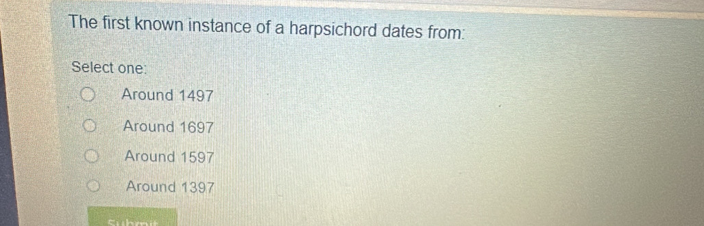 The first known instance of a harpsichord dates from:
Select one:
Around 1497
Around 1697
Around 1597
Around 1397