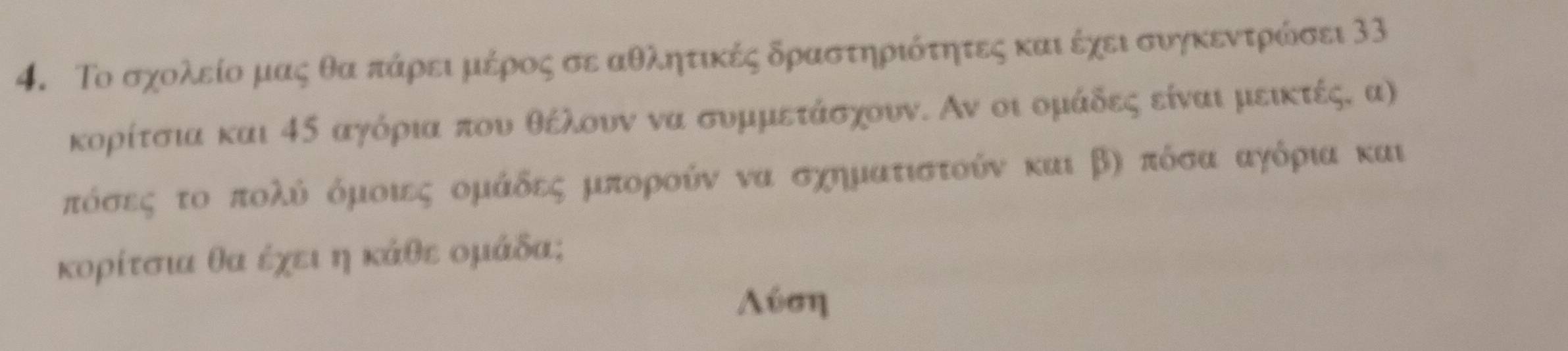 Το σχολείομας θα πάρει μέρος σε αθλητικές δραστηριότητες καιέχεισυγκεντρώσει 33
κορίτσια και 45 αγόρια που θέλουν να συμμετάσχουν. Αν οι ομάδες είναι μεικτές, α)
πόσεςο το πολύ όμοιες ομάδες μπορούν να σχηματιστούν και β) πόσααγόρια και 
κορίτσια θα έχει η κάθε ομάδα;
Λύση