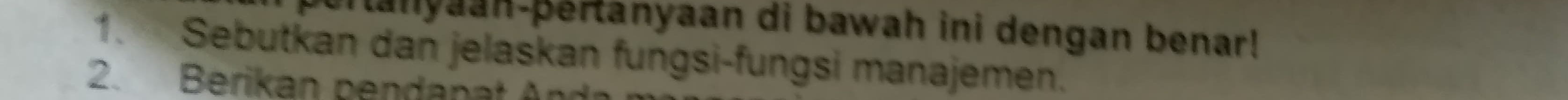 Manyaan-þertanyaan di bawah ini dengan benar! 
1. Sebutkan dan jelaskan fungsi-fungsi manajemen. 
2. Berikan pendanat A