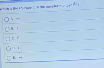 Which is the equivalent to the complex number i^(15) 7
A. -1
B. I
C. 0
D. i
E. -i