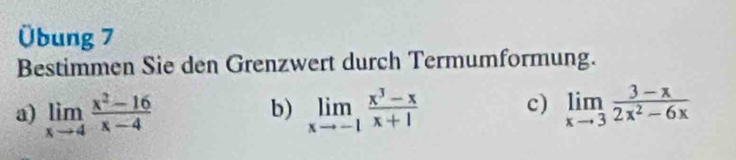 Übung 7
Bestimmen Sie den Grenzwert durch Termumformung.
a) limlimits _xto 4 (x^2-16)/x-4  limlimits _xto -1 (x^3-x)/x+1  c) limlimits _xto 3 (3-x)/2x^2-6x 
b)