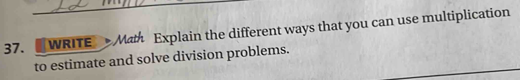 WRITE Math Explain the different ways that you can use multiplication 
to estimate and solve division problems.
