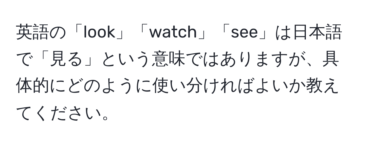 英語の「look」「watch」「see」は日本語で「見る」という意味ではありますが、具体的にどのように使い分ければよいか教えてください。