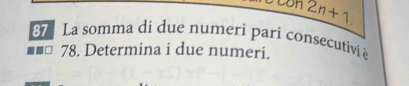 con 2n+1. 
87 La somma di due numeri pari consecutivi à 
78. Determina i due numeri.