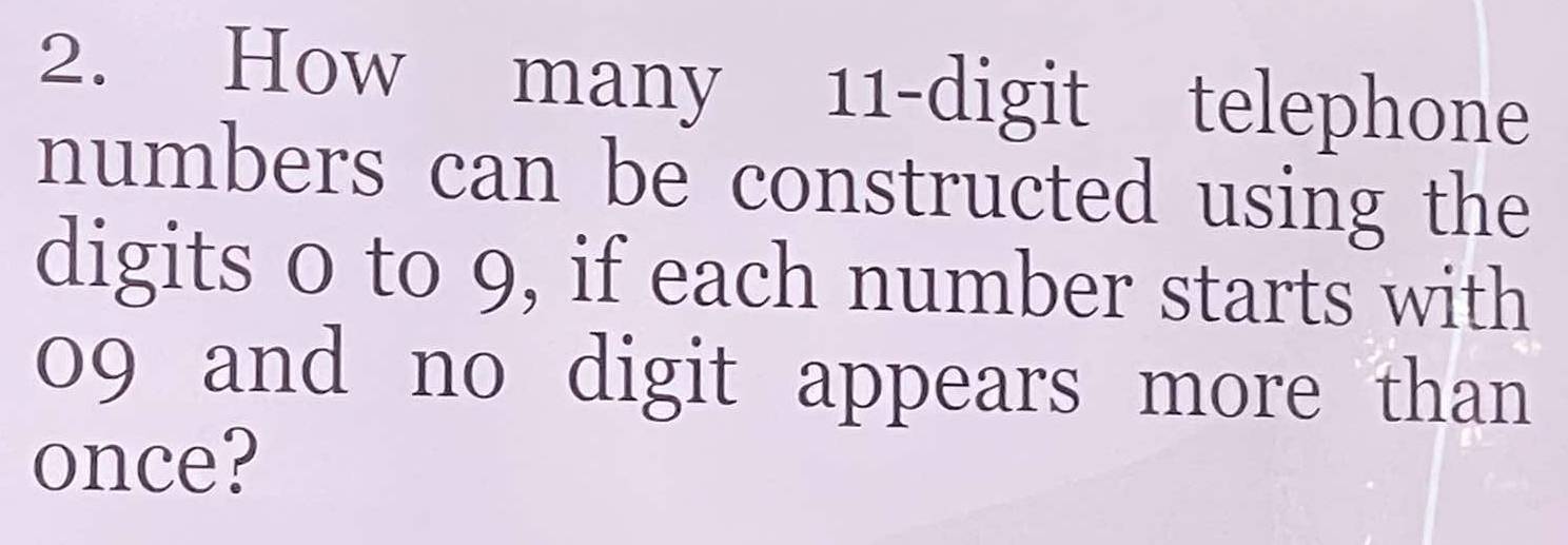 How many 11 -digit telephone 
numbers can be constructed using the 
digits 0 to 9, if each number starts with
09 and no digit appears more than 
once?