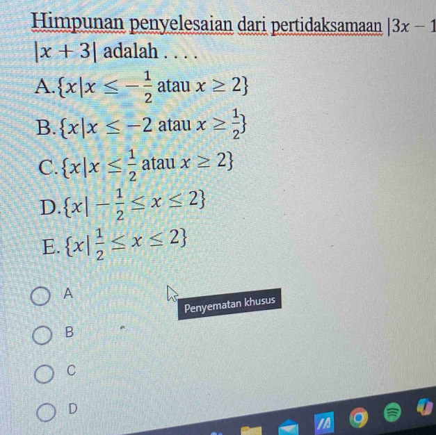 Himpunan penyelesaian dari pertidaksamaan |3x-1
|x+3| adalah . . . .
A.  x|x≤ - 1/2 ataux≥ 2
B.  x|x≤ -2 atau x≥  1/2 
C.  x|x≤  1/2  atau x≥ 2
D.  x|- 1/2 ≤ x≤ 2
E.  x| 1/2 ≤ x≤ 2
A
Penyematan khusus
B
C
D