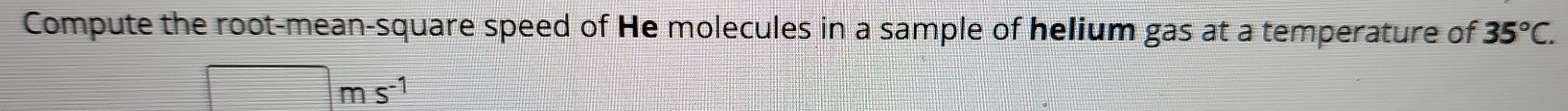 Compute the root-mean-square speed of He molecules in a sample of helium gas at a temperature of 35°C. 
m s^(-1)