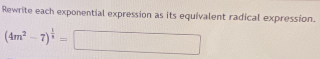 Rewrite each exponential expression as its equivalent radical expression.
(4m^2-7)^ 1/8 = □