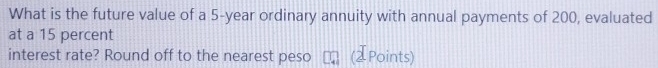 What is the future value of a 5-year ordinary annuity with annual payments of 200, evaluated 
at a 15 percent 
interest rate? Round off to the nearest peso (IPoints)