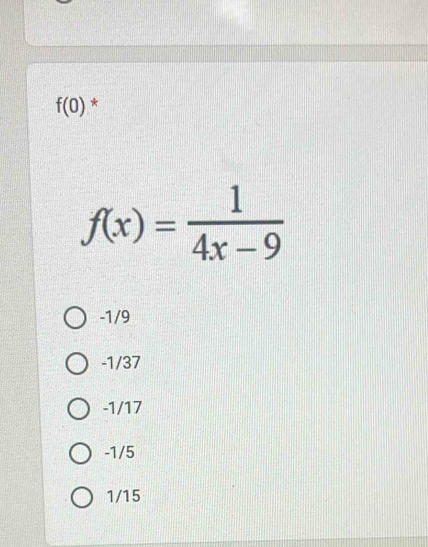 f(0) *
f(x)= 1/4x-9 
-1/9
-1/37
-1/17
-1/5
1/15