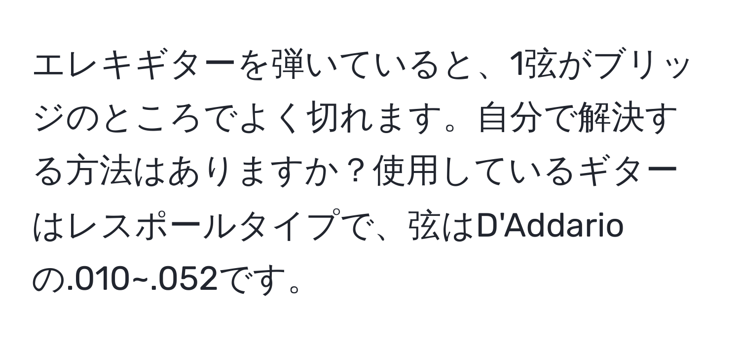 エレキギターを弾いていると、1弦がブリッジのところでよく切れます。自分で解決する方法はありますか？使用しているギターはレスポールタイプで、弦はD'Addarioの.010~.052です。