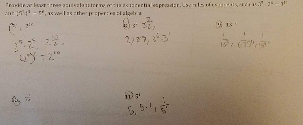 Provide at least three equivalent forms of the exponential expression. Use rules of exponents, such as 3^5· 3^6=3^(11)
and (5^2)^3=5^6 , as well as other properties of algebra. 
 2^(10)
8. 3^7 13^(-8)
9
7^(frac 1)3
5^1