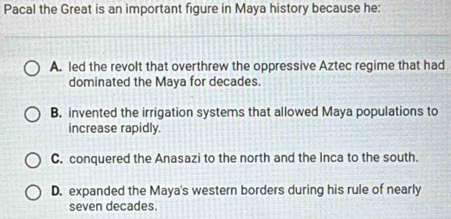 Solved: Pacal the Great is an important figure in Maya history because ...
