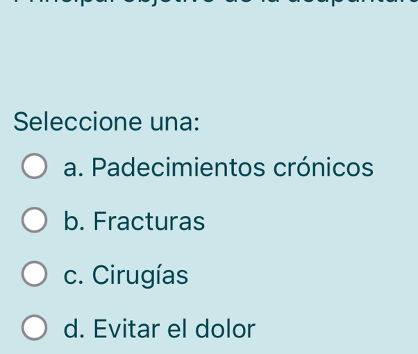 Seleccione una:
a. Padecimientos crónicos
b. Fracturas
c. Cirugías
d. Evitar el dolor