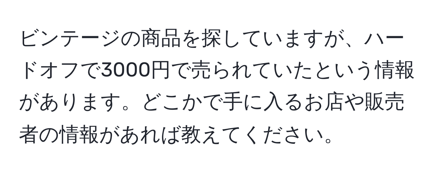 ビンテージの商品を探していますが、ハードオフで3000円で売られていたという情報があります。どこかで手に入るお店や販売者の情報があれば教えてください。