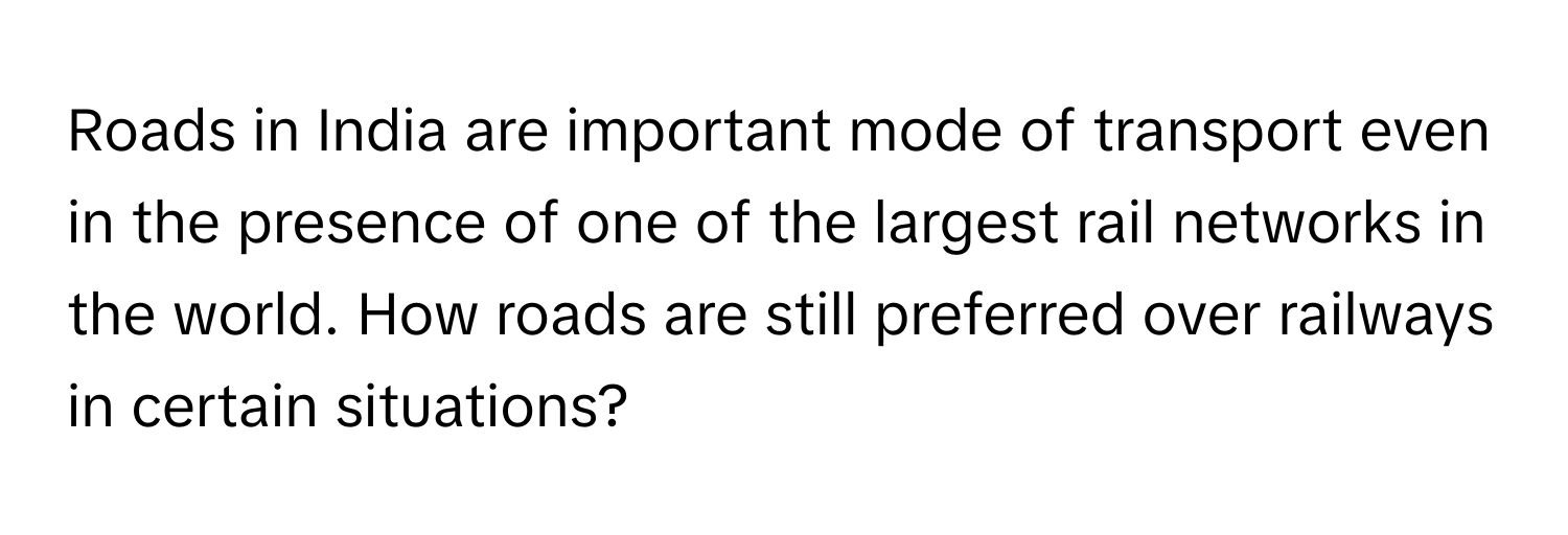 Roads in India are important mode of transport even in the presence of one of the largest rail networks in the world. How roads are still preferred over railways in certain situations?