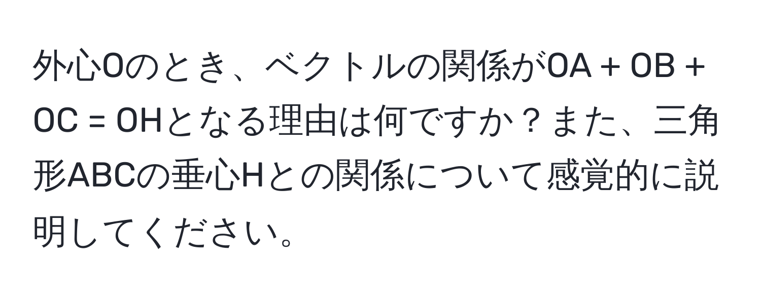 外心Oのとき、ベクトルの関係がOA + OB + OC = OHとなる理由は何ですか？また、三角形ABCの垂心Hとの関係について感覚的に説明してください。