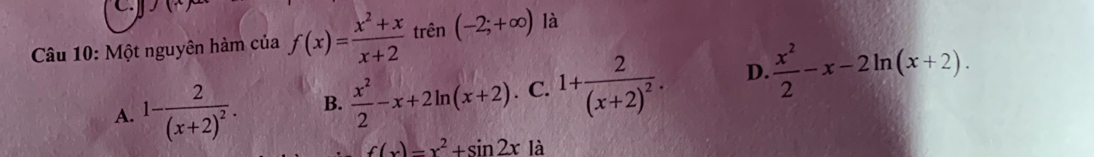 Một nguyên hàm của f(x)= (x^2+x)/x+2  trên (-2;+∈fty ) là
A. 1-frac 2(x+2)^2. B.  x^2/2 -x+2ln (x+2). C. 1+frac 2(x+2)^2. D.  x^2/2 -x-2ln (x+2).
f(x)=x^2+sin 2x à