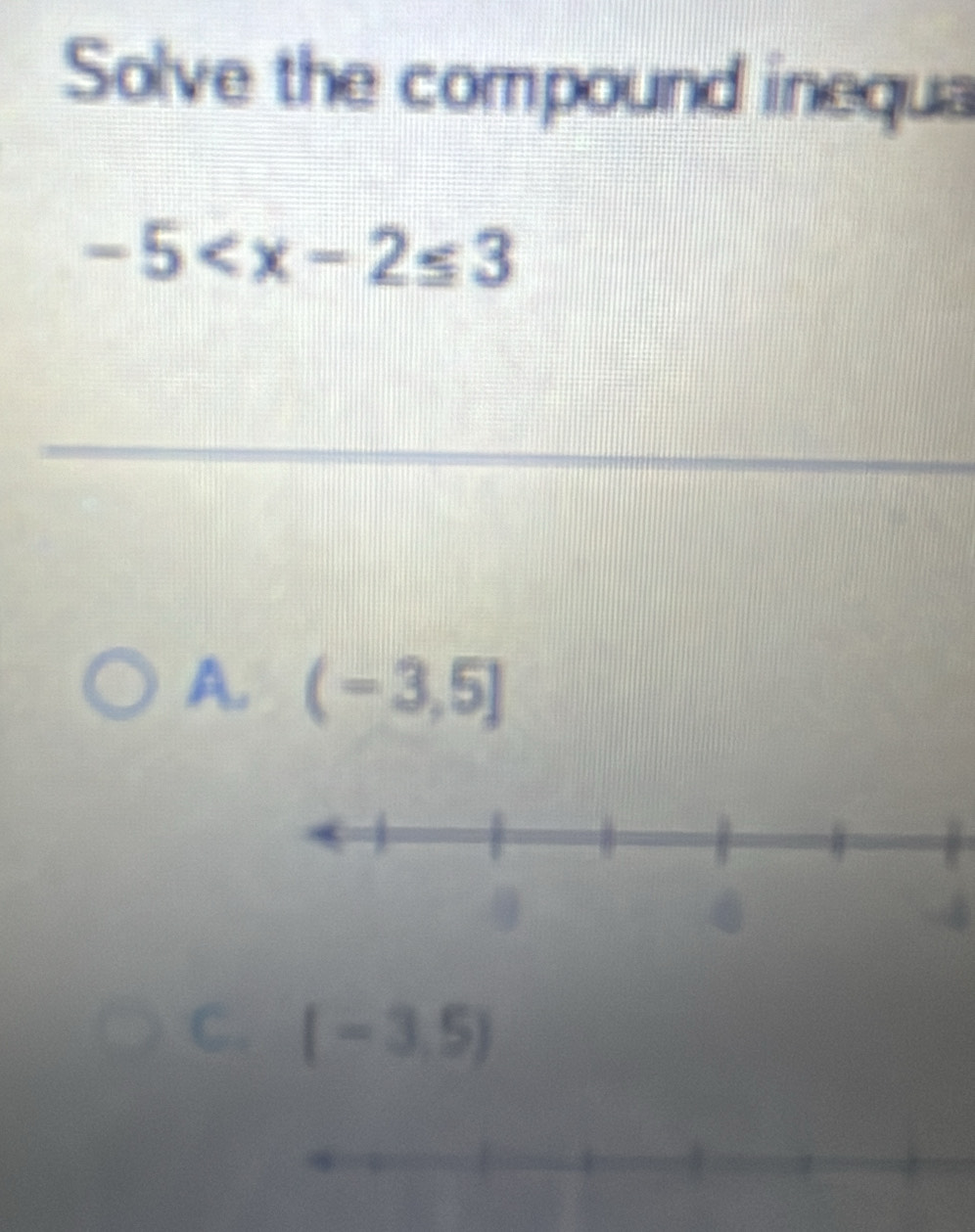 Solve the compound inequa
-5
A. (-3,5]
C. (-3,5)