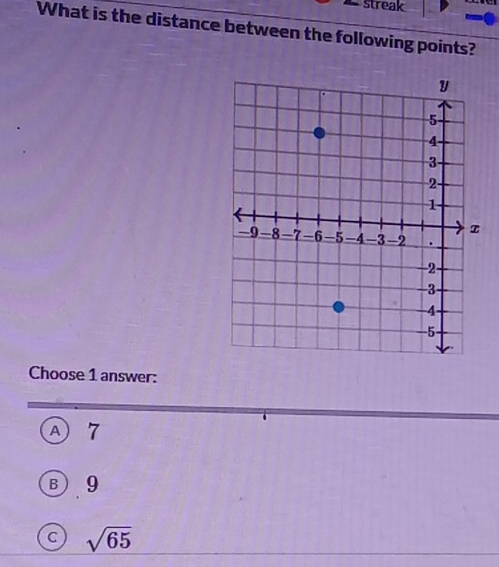 streak
What is the distance between the following points?
Choose 1 answer:
A 7
B) 9
C sqrt(65)