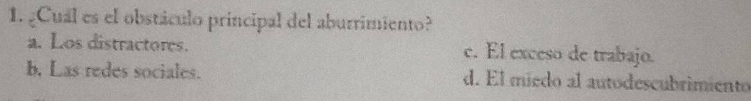 ¿Cuál es el obstáculo príncipal del aburrimiento?
a. Los distractores. c. El exceso de trabajo.
b. Las redes sociales. d. El miedo al autodescubrimiento