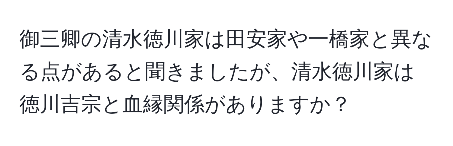 御三卿の清水徳川家は田安家や一橋家と異なる点があると聞きましたが、清水徳川家は徳川吉宗と血縁関係がありますか？