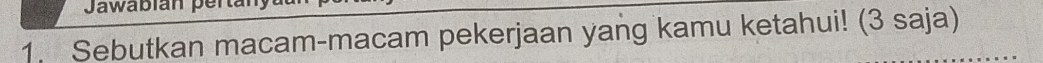 Jawabián pertal 
1. Sebutkan macam-macam pekerjaan yang kamu ketahui! (3 saja)