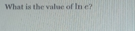 What is the value of In e?