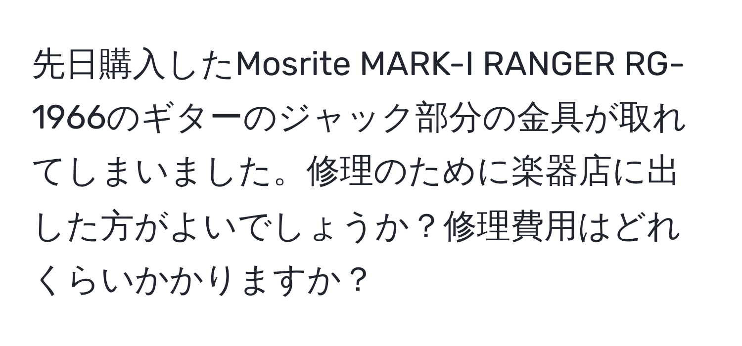 先日購入したMosrite MARK-I RANGER RG-1966のギターのジャック部分の金具が取れてしまいました。修理のために楽器店に出した方がよいでしょうか？修理費用はどれくらいかかりますか？